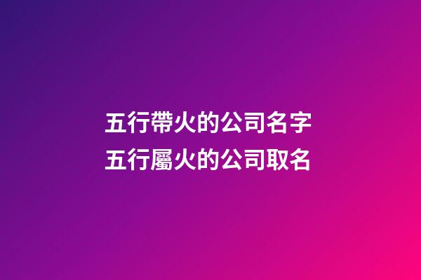 五行帶火的公司名字 五行屬火的公司取名-第1張-公司起名-玄機(jī)派